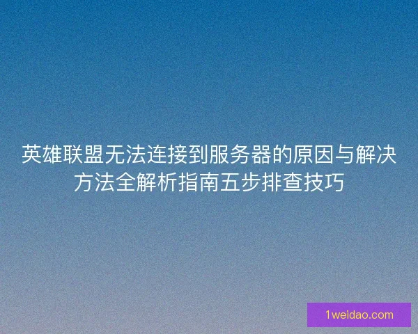 英雄联盟无法连接到服务器的原因与解决方法全解析指南五步排查技巧