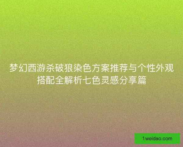 梦幻西游杀破狼染色方案推荐与个性外观搭配全解析七色灵感分享篇