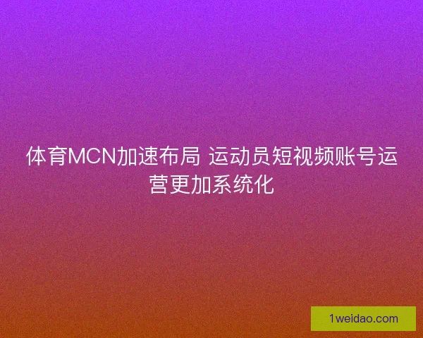 体育MCN加速布局 运动员短视频账号运营更加系统化
