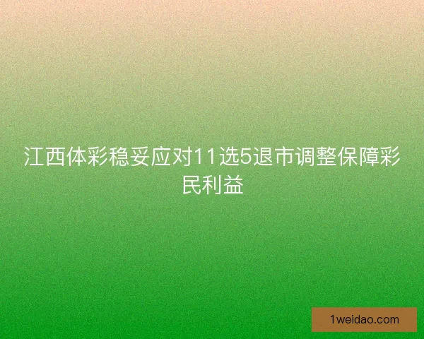 江西体彩稳妥应对11选5退市调整保障彩民利益