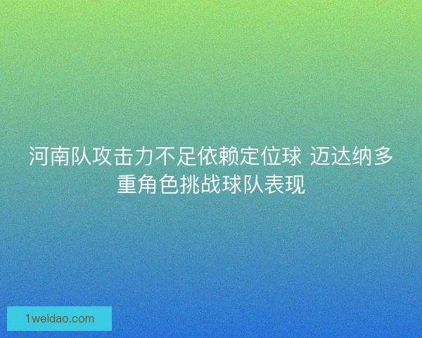 河南队攻击力不足依赖定位球 迈达纳多重角色挑战球队表现
