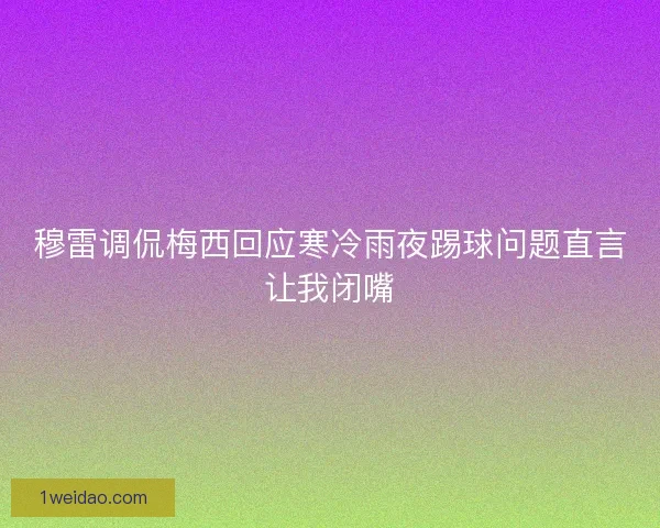 穆雷调侃梅西回应寒冷雨夜踢球问题直言让我闭嘴