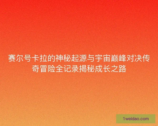 赛尔号卡拉的神秘起源与宇宙巅峰对决传奇冒险全记录揭秘成长之路 赛尔号卡拉的神秘起源与宇宙巅峰对决传奇冒险全记录揭秘成长之路