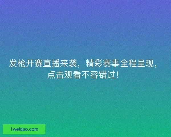 发枪开赛直播来袭,精彩赛事全程呈现,点击观看不容错过! 发枪开赛直播来袭,精彩赛事全程呈现,点击观看不容错过!