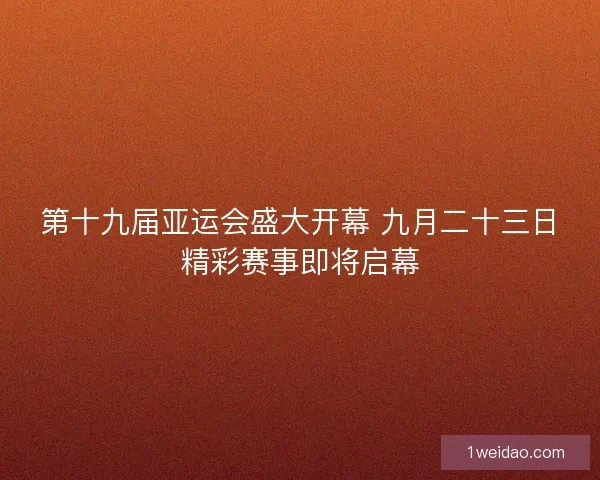 第十九届亚运会盛大开幕 九月二十三日精彩赛事即将启幕