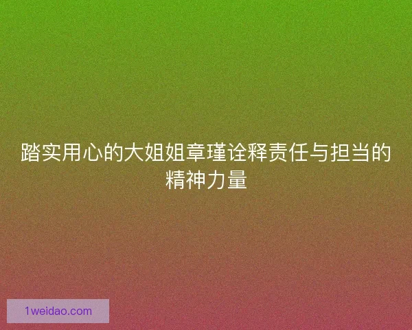 踏实用心的大姐姐章瑾诠释责任与担当的精神力量